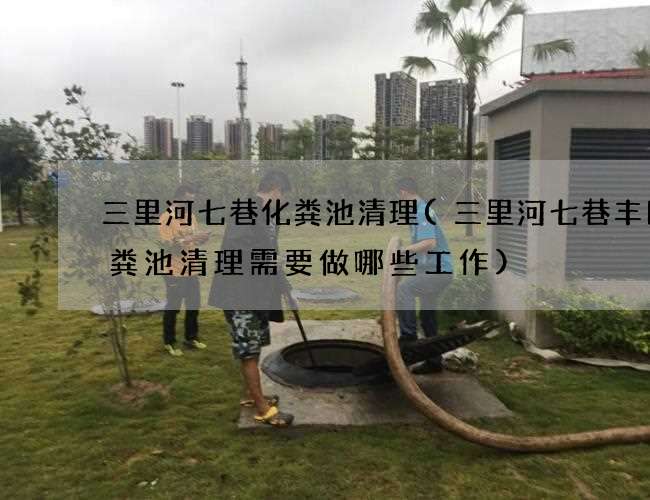 三里河七巷化粪池清理(三里河七巷丰田化粪池清理需要做哪些工作)