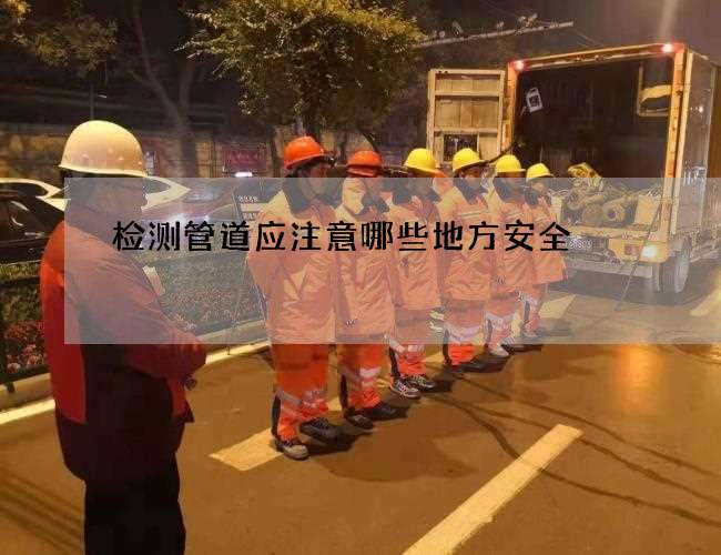 检测管道应注意哪些地方安全