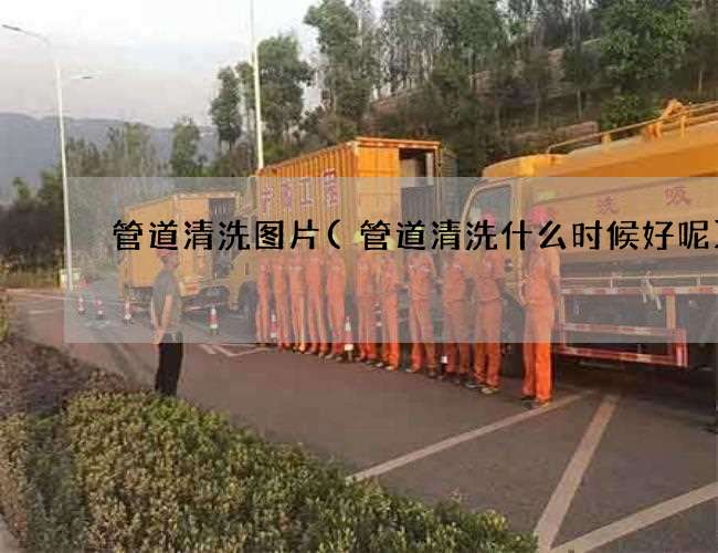 管道清洗图片(管道清洗什么时候好呢)