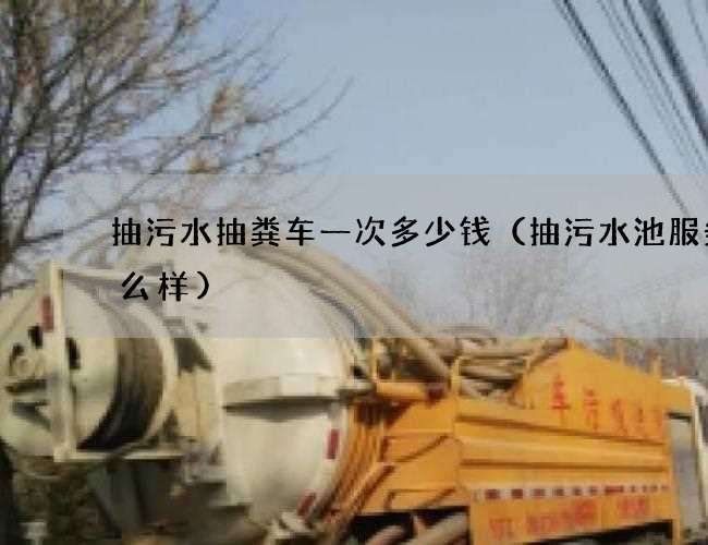 抽污水抽粪车一次多少钱(抽污水池服务怎么样) 抽污水抽粪车一次多少钱(抽污水池服务怎么样)