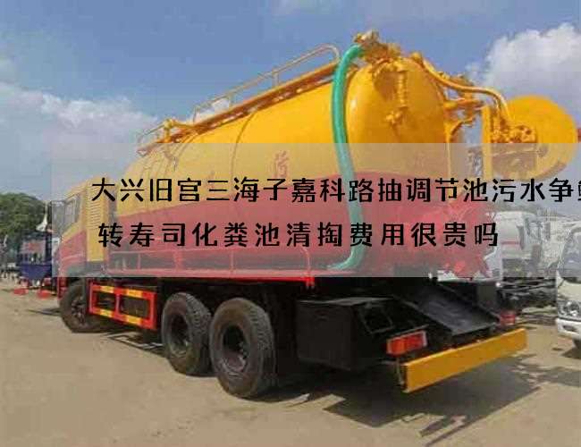 大兴旧宫三海子嘉科路抽调节池污水争鲜回转寿司化粪池清掏费用很贵吗