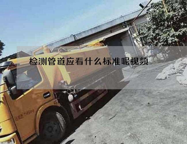 检测管道应看什么标准呢视频