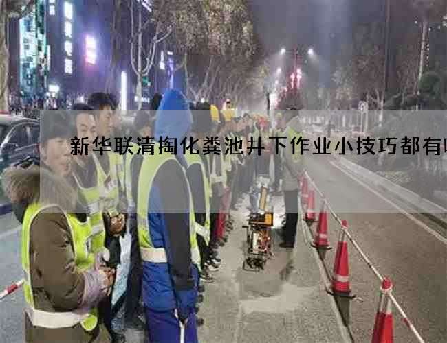 新华联清掏化粪池井下作业小技巧都有哪些