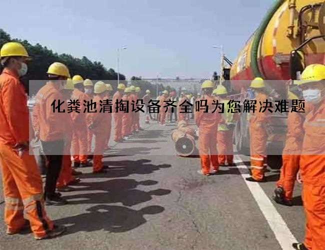 化粪池清掏设备齐全吗为您解决难题