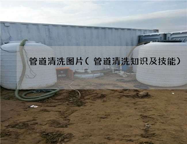 管道清洗图片(管道清洗知识及技能)