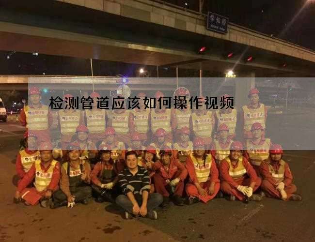 检测管道应该如何操作视频