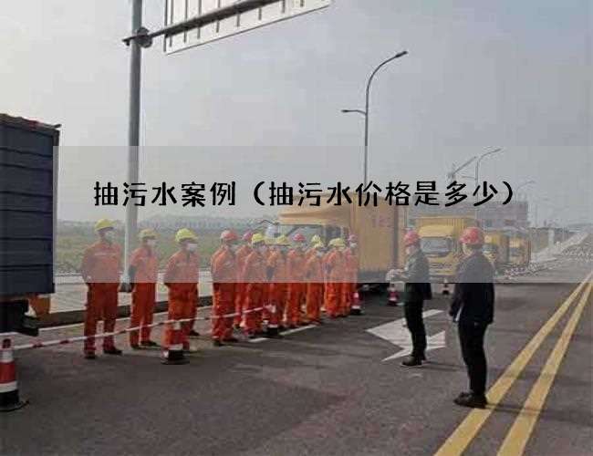 抽污水案例(抽污水价格是多少) 抽污水案例(抽污水价格是多少)