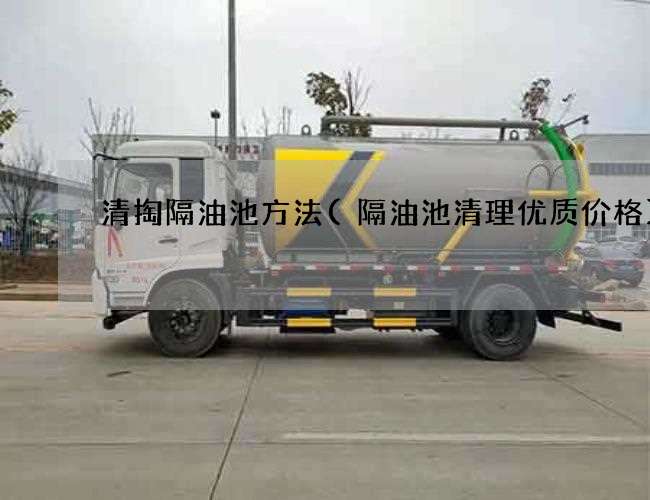 清掏隔油池方法(隔油池清理优质价格)