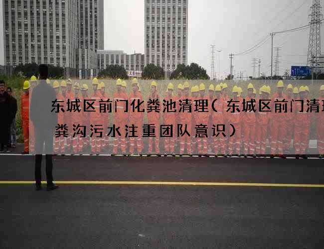 东城区前门化粪池清理(东城区前门清理化粪沟污水注重团队意识)