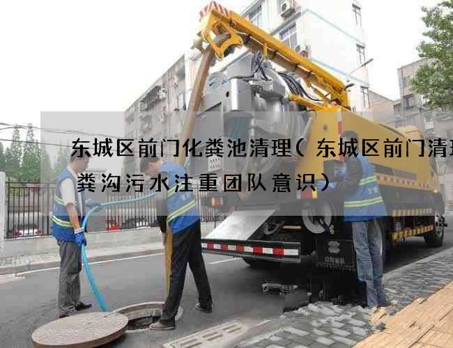 东城区前门化粪池清理(东城区前门清理化粪沟污水注重团队意识)