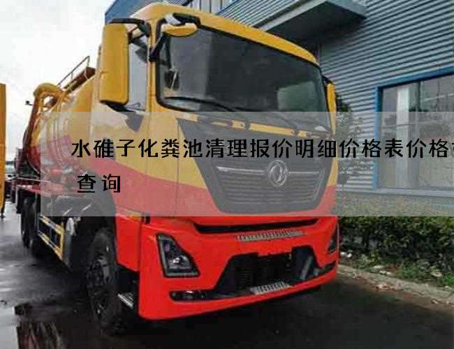 水碓子化粪池清理报价明细价格表价格如何查询