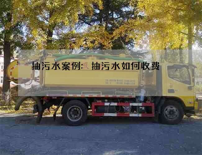抽污水案例:抽污水如何收费 抽污水案例:抽污水如何收费