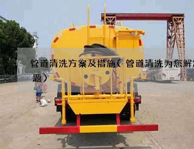 管道清洗方案及措施(管道清洗为您解决难题)