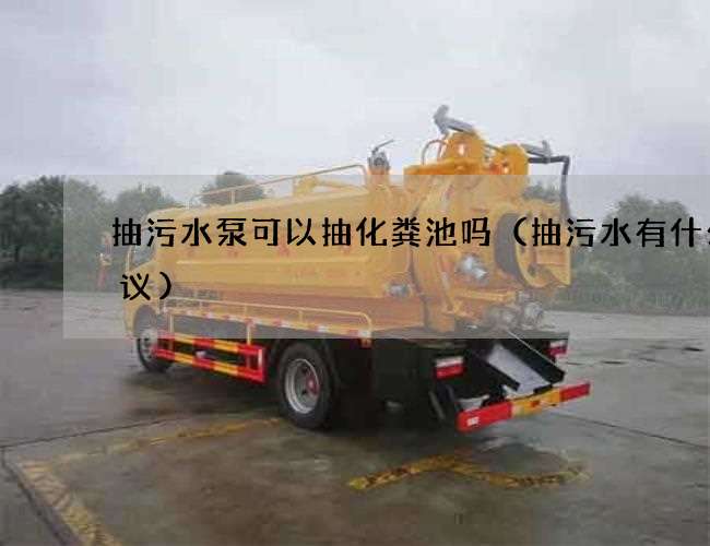 抽污水泵可以抽化粪池吗(抽污水有什么建议) 抽污水泵可以抽化粪池吗(抽污水有什么建议)