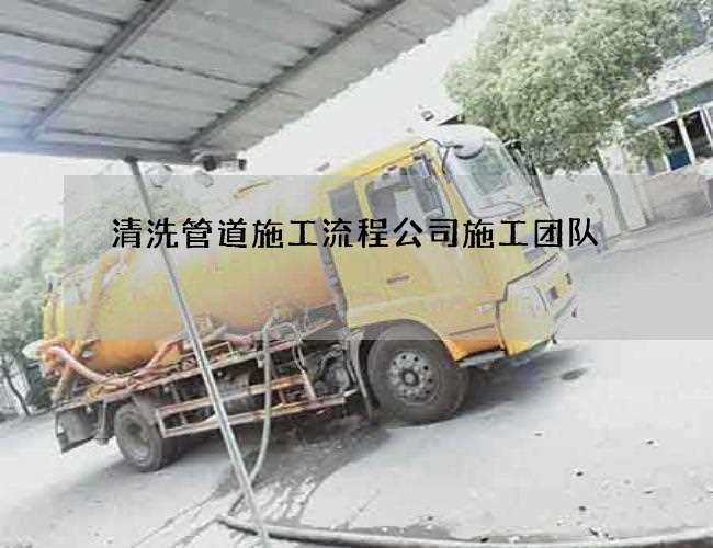 清洗管道施工流程公司施工团队 清洗管道施工流程公司施工团队