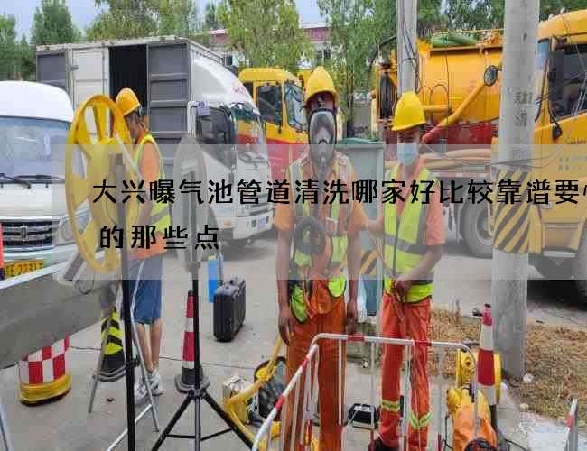 大兴曝气池管道清洗哪家好比较靠谱要慎重的那些点