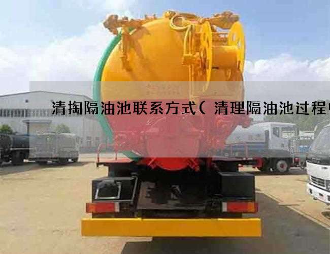 清掏隔油池联系方式(清理隔油池过程中) 清掏隔油池联系方式(清理隔油池过程中)