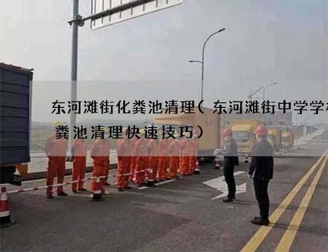 东河滩街化粪池清理(东河滩街中学学校化粪池清理快速技巧) 东河滩街化粪池清理(东河滩街中学学校化粪池清理快速技巧)
