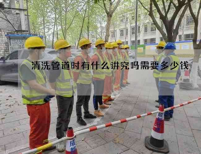 清洗管道时有什么讲究吗需要多少钱