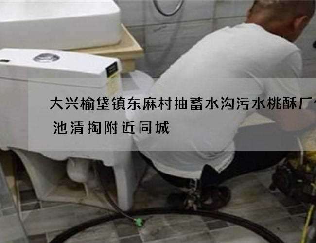 大兴榆垡镇东麻村抽蓄水沟污水桃酥厂化粪池清掏附近同城 大兴榆垡镇东麻村抽蓄水沟污水桃酥厂化粪池清掏附近同城