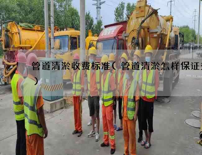 管道清淤收费标准(管道清淤怎样保证效率)