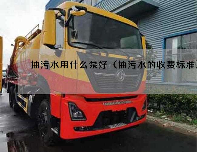 抽污水用什么泵好（抽污水的收费标准)