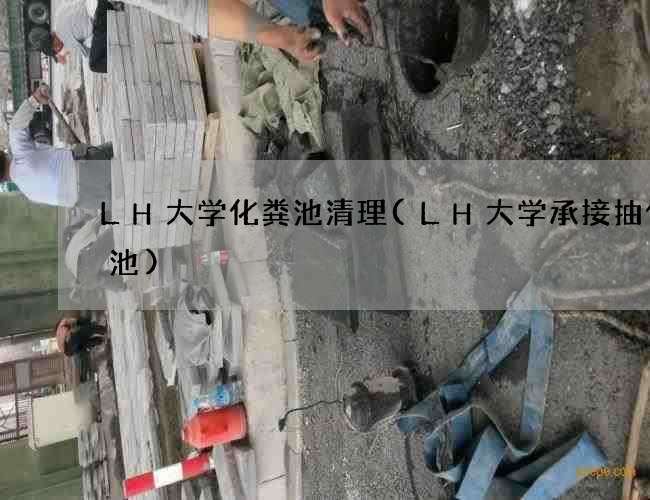 LH大学化粪池清理(LH大学承接抽化粪池)