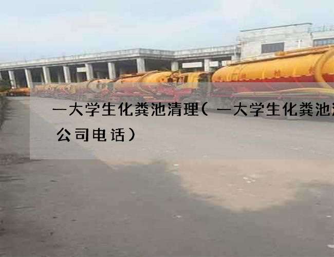 一大学生化粪池清理(一大学生化粪池清掏公司电话)