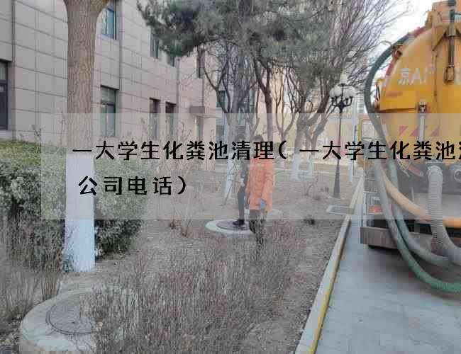 一大学生化粪池清理(一大学生化粪池清掏公司电话)