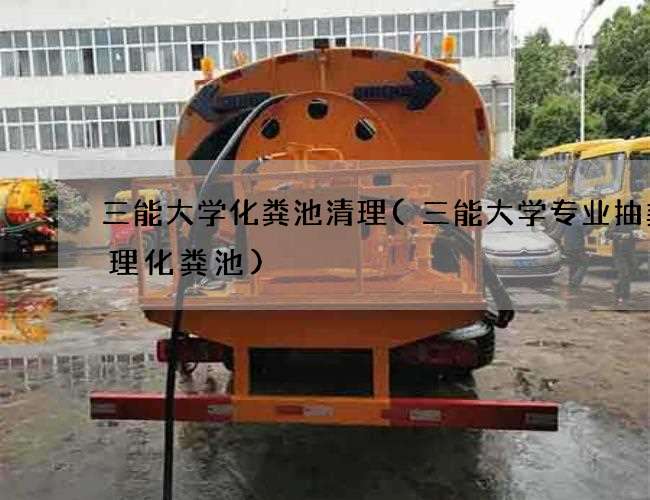 三能大学化粪池清理(三能大学专业抽粪清理化粪池)