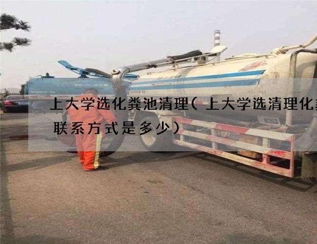 上大学选化粪池清理(上大学选清理化粪池联系方式是多少)
