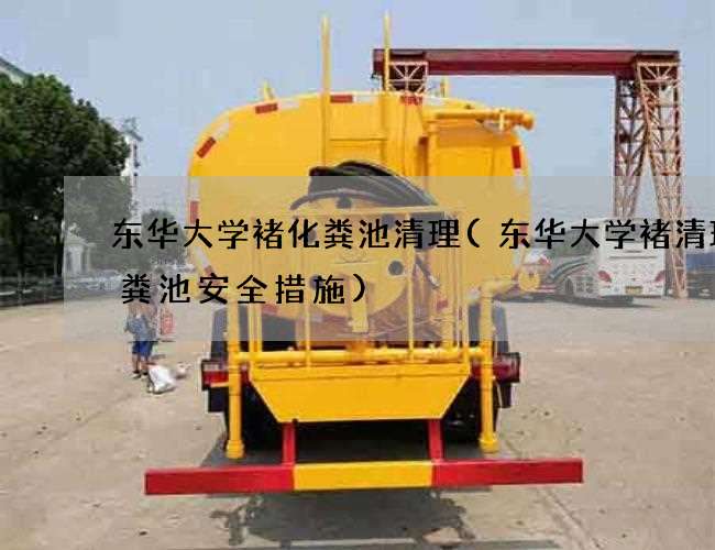 东华大学褚化粪池清理(东华大学褚清理化粪池安全措施) 东华大学褚化粪池清理(东华大学褚清理化粪池安全措施)