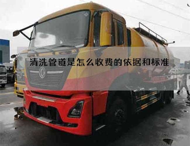 清洗管道是怎么收费的依据和标准 清洗管道是怎么收费的依据和标准