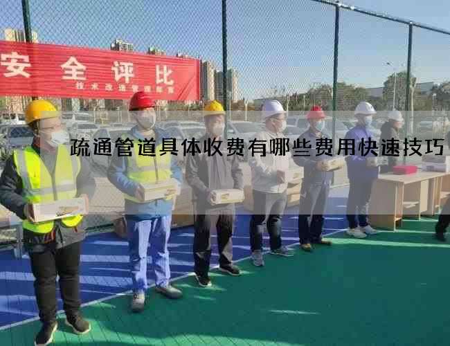 疏通管道具体收费有哪些费用快速技巧 疏通管道具体收费有哪些费用快速技巧