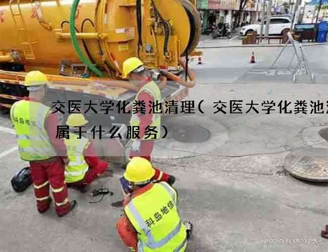 交医大学化粪池清理(交医大学化粪池清掏属于什么服务)