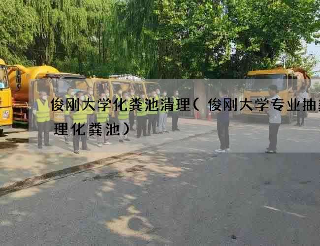 俊刚大学化粪池清理(俊刚大学专业抽粪清理化粪池)