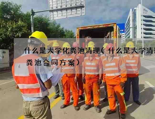 什么是大学化粪池清理(什么是大学清理化粪池合同方案) 什么是大学化粪池清理(什么是大学清理化粪池合同方案)