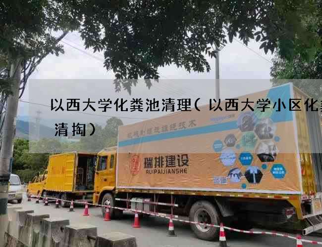 以西大学化粪池清理(以西大学小区化粪池清掏)