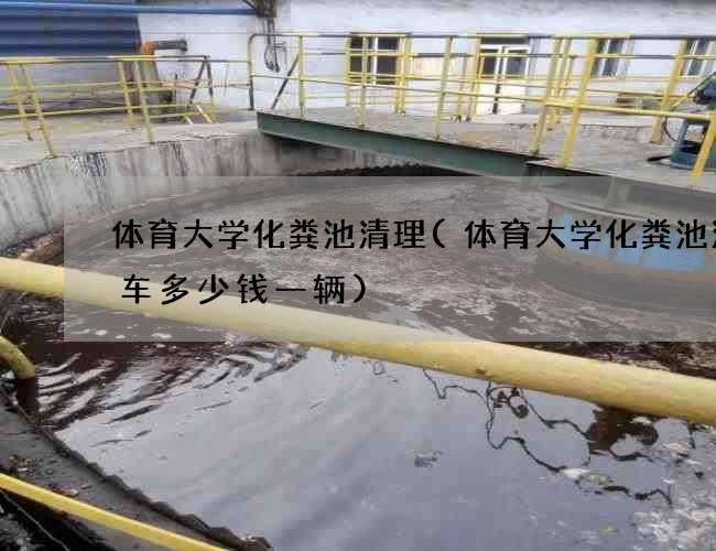 体育大学化粪池清理(体育大学化粪池清理车多少钱一辆)