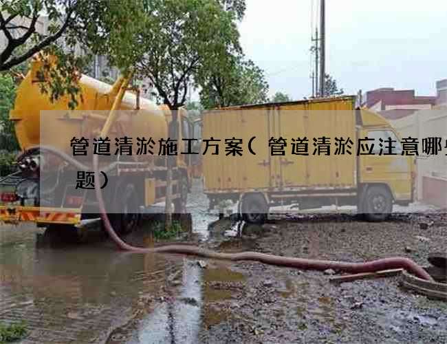 管道清淤施工方案(管道清淤应注意哪些问题)
