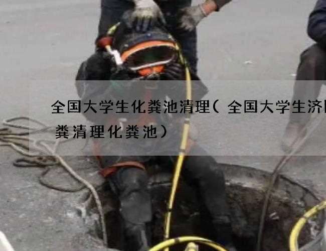 全国大学生化粪池清理(全国大学生济阳抽粪清理化粪池)