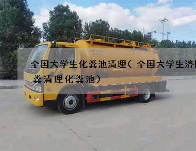 全国大学生化粪池清理(全国大学生济阳抽粪清理化粪池)