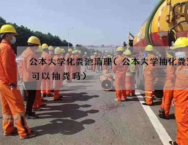 公本大学化粪池清理(公本大学抽化粪池车可以抽粪吗)