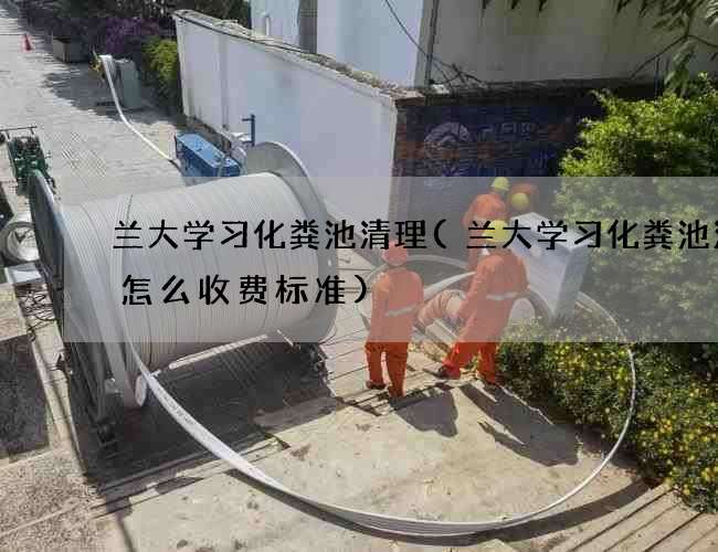 兰大学习化粪池清理(兰大学习化粪池清理怎么收费标准)