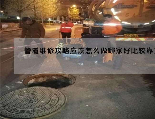 管道维修攻略应该怎么做哪家好比较靠谱 管道维修攻略应该怎么做哪家好比较靠谱