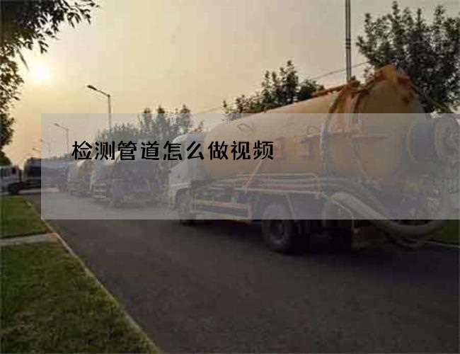 检测管道怎么做视频