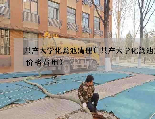 共产大学化粪池清理(共产大学化粪池清理价格费用)