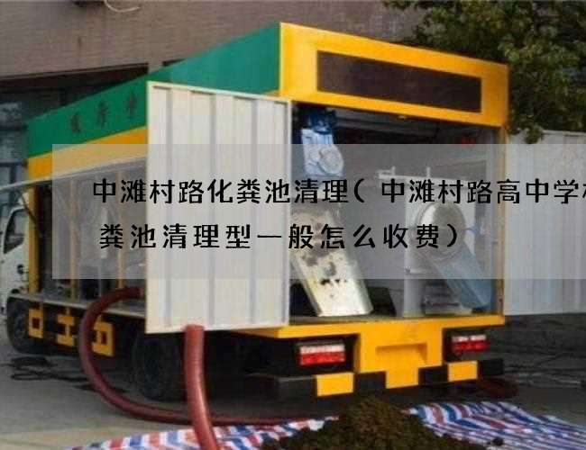 中滩村路化粪池清理(中滩村路高中学校化粪池清理型一般怎么收费)