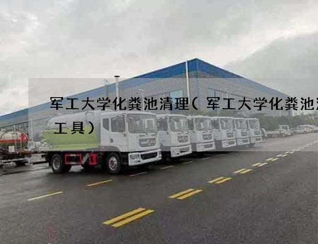 军工大学化粪池清理(军工大学化粪池清掏工具)