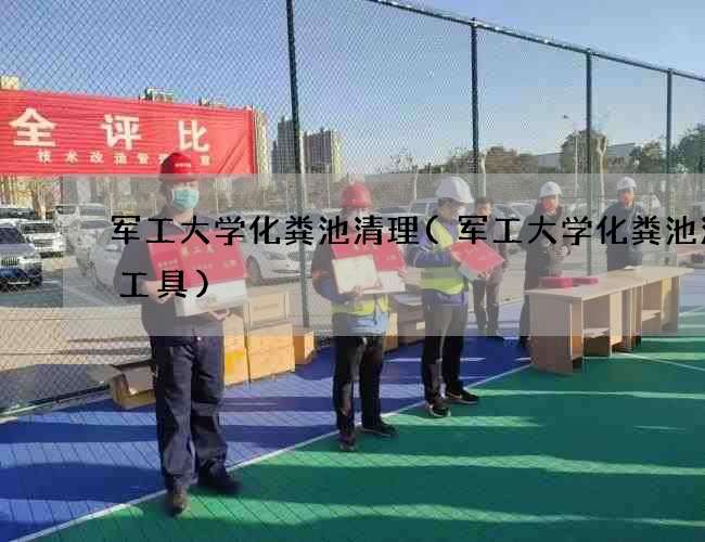 军工大学化粪池清理(军工大学化粪池清掏工具)